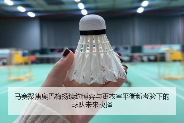 马赛聚焦奥巴梅扬续约博弈与更衣室平衡新考验下的球队未来抉择